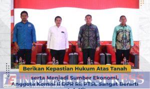 Berikan Kepastian Hukum Atas Tanah serta Menjadi Sumber Ekonomi Masyarakat, Anggota Komisi II DPR RI: PTSL Sangat Berarti untuk Kita